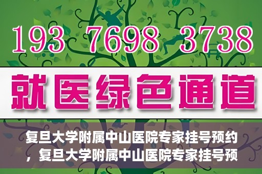 复旦大学附属中山医院专家挂号预约，复旦大学附属中山医院专家挂号预约攻略解析