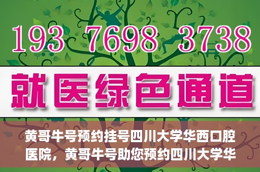 黄哥牛号预约挂号四川大学华西口腔医院，黄哥牛号助您预约四川大学华西口腔医院专家号