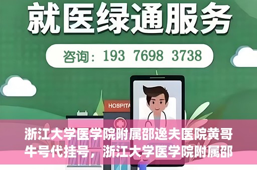 浙江大学医学院附属邵逸夫医院黄哥牛号代挂号，浙江大学医学院附属邵逸夫医院黄哥牛号代挂号服务解析