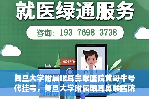 复旦大学附属眼耳鼻喉医院黄哥牛号代挂号，复旦大学附属眼耳鼻喉医院黄哥牛号代挂号攻略解析