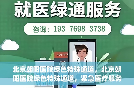 北京朝阳医院绿色特殊通道，北京朝阳医院绿色特殊通道，紧急医疗服务的速度与温情