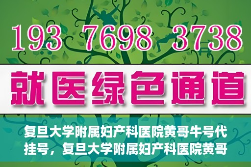 复旦大学附属妇产科医院黄哥牛号代挂号，复旦大学附属妇产科医院黄哥牛号代挂号攻略解析