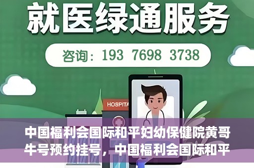 中国福利会国际和平妇幼保健院黄哥牛号预约挂号，中国福利会国际和平妇幼保健院黄哥牛号——预约挂号攻略
