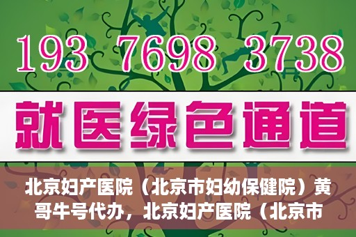 北京妇产医院（北京市妇幼保健院）黄哥牛号代办，北京妇产医院（北京市妇幼保健院）黄哥牛号业务代办全攻略