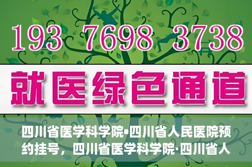 四川省医学科学院•四川省人民医院预约挂号，四川省医学科学院·四川省人民医院便捷预约挂号服务指南