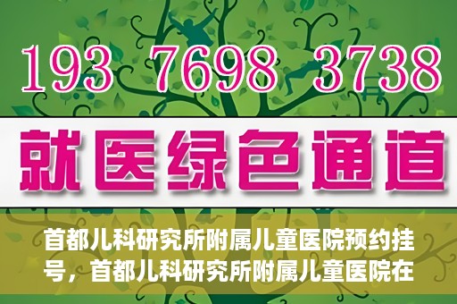 首都儿科研究所附属儿童医院预约挂号，首都儿科研究所附属儿童医院在线预约挂号攻略