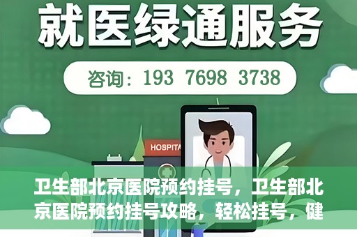 卫生部北京医院预约挂号，卫生部北京医院预约挂号攻略，轻松挂号，健康无忧！