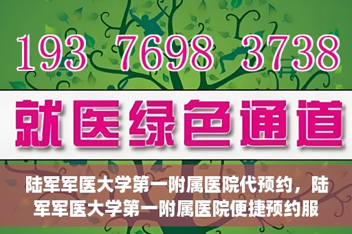 陆军军医大学第一附属医院代预约，陆军军医大学第一附属医院便捷预约服务启动