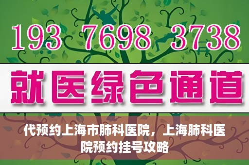 代预约上海市肺科医院，上海肺科医院预约挂号攻略