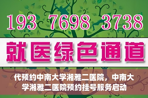 代预约中南大学湘雅二医院，中南大学湘雅二医院预约挂号服务启动