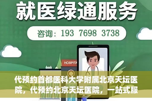 代预约首都医科大学附属北京天坛医院，代预约北京天坛医院，一站式服务体验天坛医疗风采