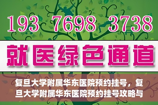 复旦大学附属华东医院预约挂号，复旦大学附属华东医院预约挂号攻略与指南