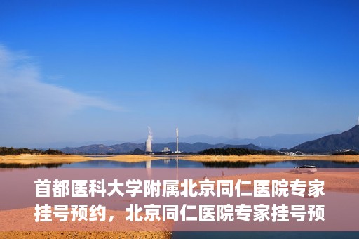 首都医科大学附属北京同仁医院专家挂号预约，北京同仁医院专家挂号预约攻略，权威专家团队预约指南