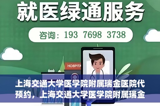 上海交通大学医学院附属瑞金医院代预约，上海交通大学医学院附属瑞金医院代预约服务详解