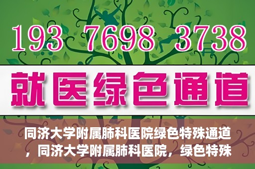 同济大学附属肺科医院绿色特殊通道，同济大学附属肺科医院，绿色特殊通道 助力健康快速前行