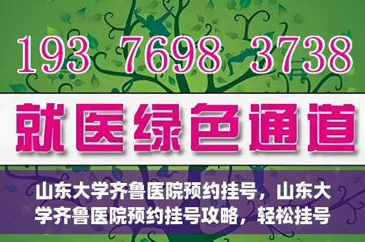 山东大学齐鲁医院预约挂号，山东大学齐鲁医院预约挂号攻略，轻松挂号，无忧就医