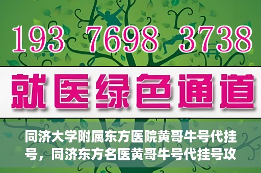 同济大学附属东方医院黄哥牛号代挂号，同济东方名医黄哥牛号代挂号攻略