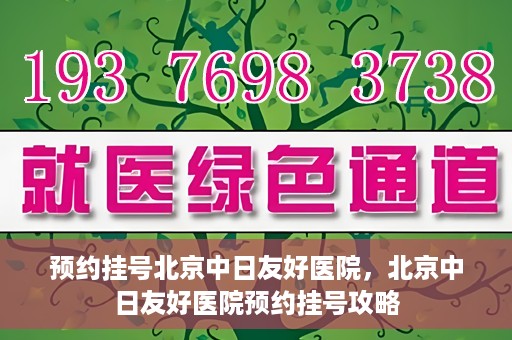 预约挂号北京中日友好医院，北京中日友好医院预约挂号攻略