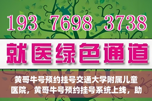 黄哥牛号预约挂号交通大学附属儿童医院，黄哥牛号预约挂号系统上线，助力交通大学附属儿童医院便捷就医体验