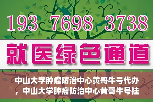 中山大学肿瘤防治中心黄哥牛号代办，中山大学肿瘤防治中心黄哥牛号挂号代办服务解析