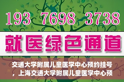 交通大学附属儿童医学中心预约挂号，上海交通大学附属儿童医学中心预约挂号指南