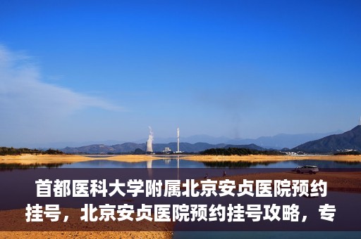 首都医科大学附属北京安贞医院预约挂号，北京安贞医院预约挂号攻略，专业医疗，便捷就医