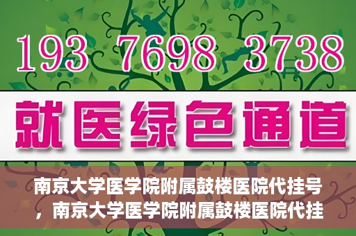 南京大学医学院附属鼓楼医院代挂号，南京大学医学院附属鼓楼医院代挂号服务详解