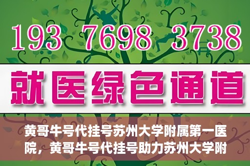 黄哥牛号代挂号苏州大学附属第一医院，黄哥牛号代挂号助力苏州大学附属第一医院预约就医服务