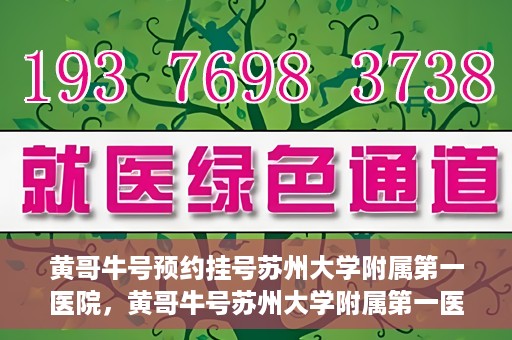 黄哥牛号预约挂号苏州大学附属第一医院，黄哥牛号苏州大学附属第一医院预约挂号攻略