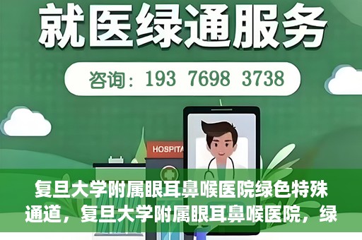 复旦大学附属眼耳鼻喉医院绿色特殊通道，复旦大学附属眼耳鼻喉医院，绿色特殊通道开启健康之门