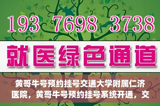 黄哥牛号预约挂号交通大学附属仁济医院，黄哥牛号预约挂号系统开通，交通大学附属仁济医院挂号服务启动