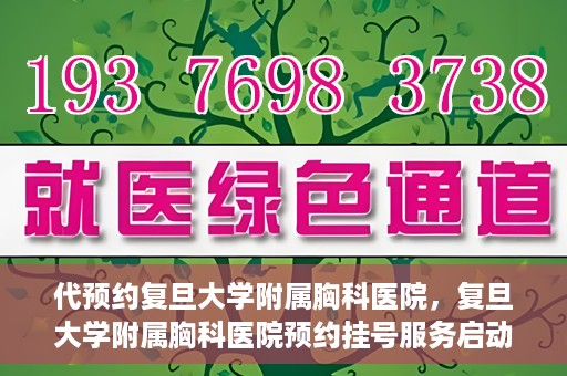 代预约复旦大学附属胸科医院，复旦大学附属胸科医院预约挂号服务启动