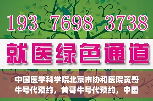 中国医学科学院北京市协和医院黄哥牛号代预约，黄哥牛号代预约，中国医学科学院北京市协和医院挂号新途径探索