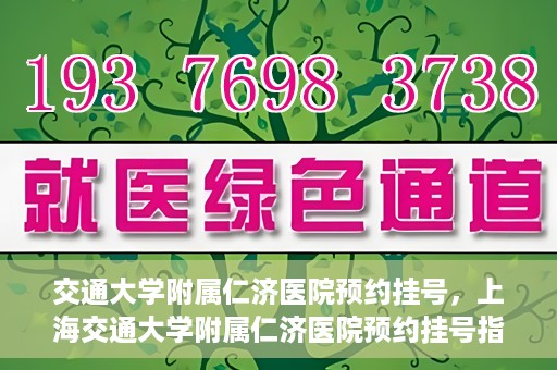交通大学附属仁济医院预约挂号，上海交通大学附属仁济医院预约挂号指南
