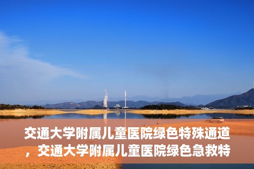 交通大学附属儿童医院绿色特殊通道，交通大学附属儿童医院绿色急救特殊通道