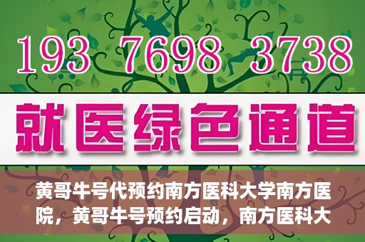 黄哥牛号代预约南方医科大学南方医院，黄哥牛号预约启动，南方医科大学南方医院火热预约中