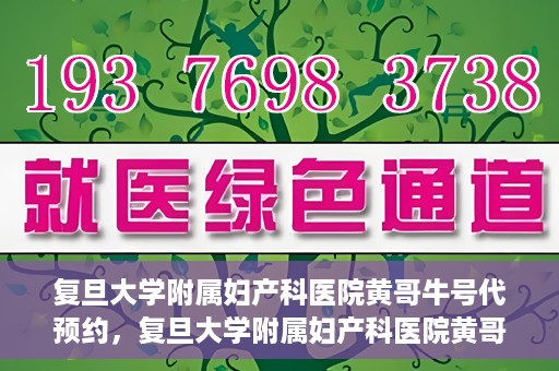 复旦大学附属妇产科医院黄哥牛号代预约，复旦大学附属妇产科医院黄哥预约挂号服务启动