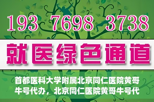 首都医科大学附属北京同仁医院黄哥牛号代办，北京同仁医院黄哥牛号代办，专业信赖的医疗服务新探