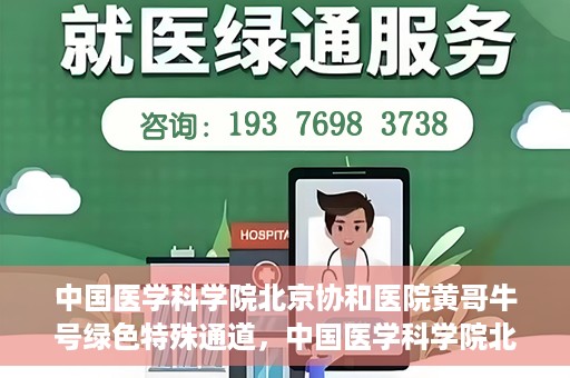 中国医学科学院北京协和医院黄哥牛号绿色特殊通道，中国医学科学院北京协和医院黄哥牛号，绿色特殊通道开启健康之门