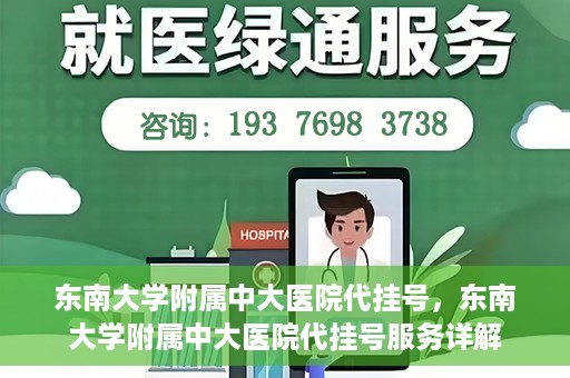 东南大学附属中大医院代挂号，东南大学附属中大医院代挂号服务详解