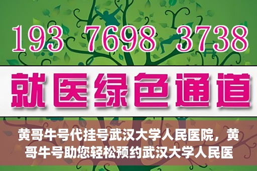 黄哥牛号代挂号武汉大学人民医院，黄哥牛号助您轻松预约武汉大学人民医院挂号服务