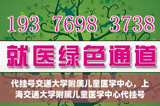 代挂号交通大学附属儿童医学中心，上海交通大学附属儿童医学中心代挂号服务启动