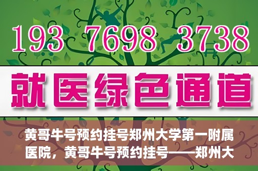 黄哥牛号预约挂号郑州大学第一附属医院，黄哥牛号预约挂号——郑州大学第一附属医院就医新体验