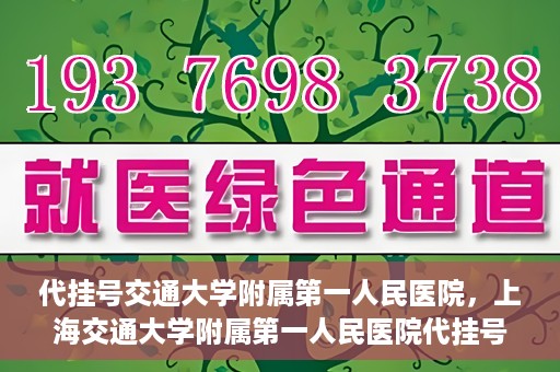 代挂号交通大学附属第一人民医院，上海交通大学附属第一人民医院代挂号服务启动