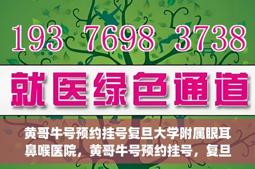 黄哥牛号预约挂号复旦大学附属眼耳鼻喉医院，黄哥牛号预约挂号，复旦大学附属眼耳鼻喉医院就医新体验