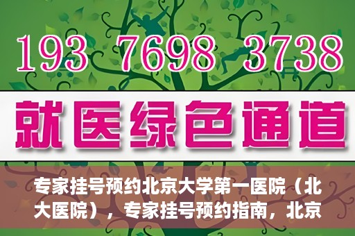 专家挂号预约北京大学第一医院（北大医院），专家挂号预约指南，北京大学第一医院（北大医院）就医攻略