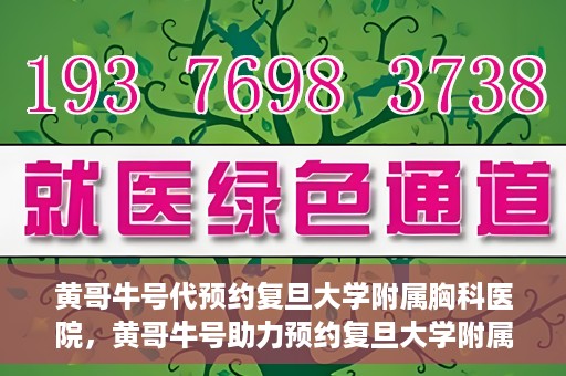 黄哥牛号代预约复旦大学附属胸科医院，黄哥牛号助力预约复旦大学附属胸科医院专业服务