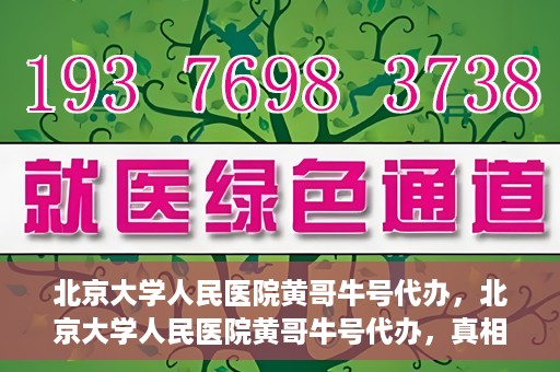 北京大学人民医院黄哥牛号代办，北京大学人民医院黄哥牛号代办，真相揭秘与深度解读
