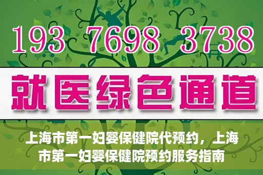 上海市第一妇婴保健院代预约，上海市第一妇婴保健院预约服务指南