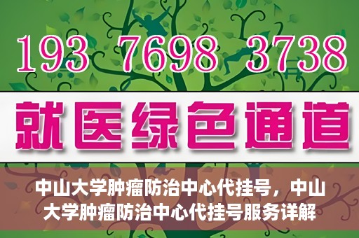 中山大学肿瘤防治中心代挂号，中山大学肿瘤防治中心代挂号服务详解